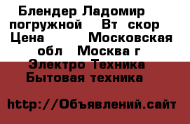  Блендер Ладомир-423 погружной 170Вт/1скор. › Цена ­ 650 - Московская обл., Москва г. Электро-Техника » Бытовая техника   